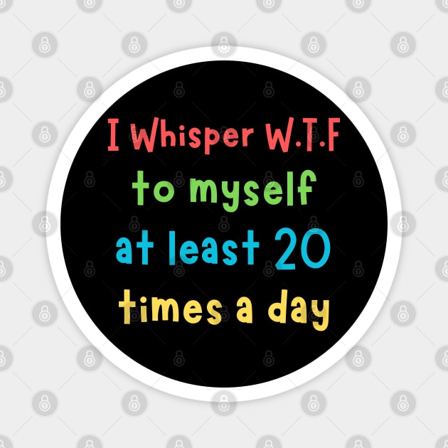 I whisper wtf to myself at least 20 times a day Magnet by The WYLD Tribe